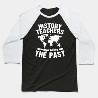 Funny Teacher Shirt History Teachers Bring Up The Past Baseball T-Shirt